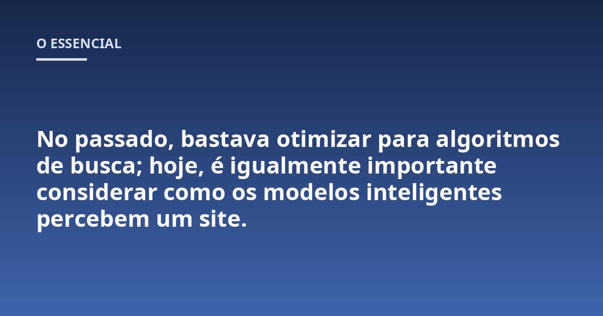 No passado, bastava otimizar para algoritmos de busca; hoje, é igualmente importante considerar como os modelos inteligentes percebem um site.