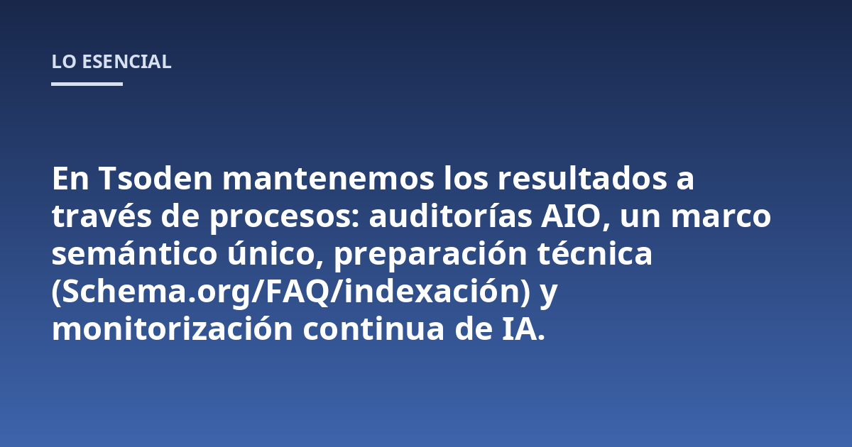 En Tsoden mantenemos los resultados a través de procesos: auditorías AIO, un marco semántico único, preparación técnica (Schema.org/FAQ/indexación) y monitorización continua de IA.