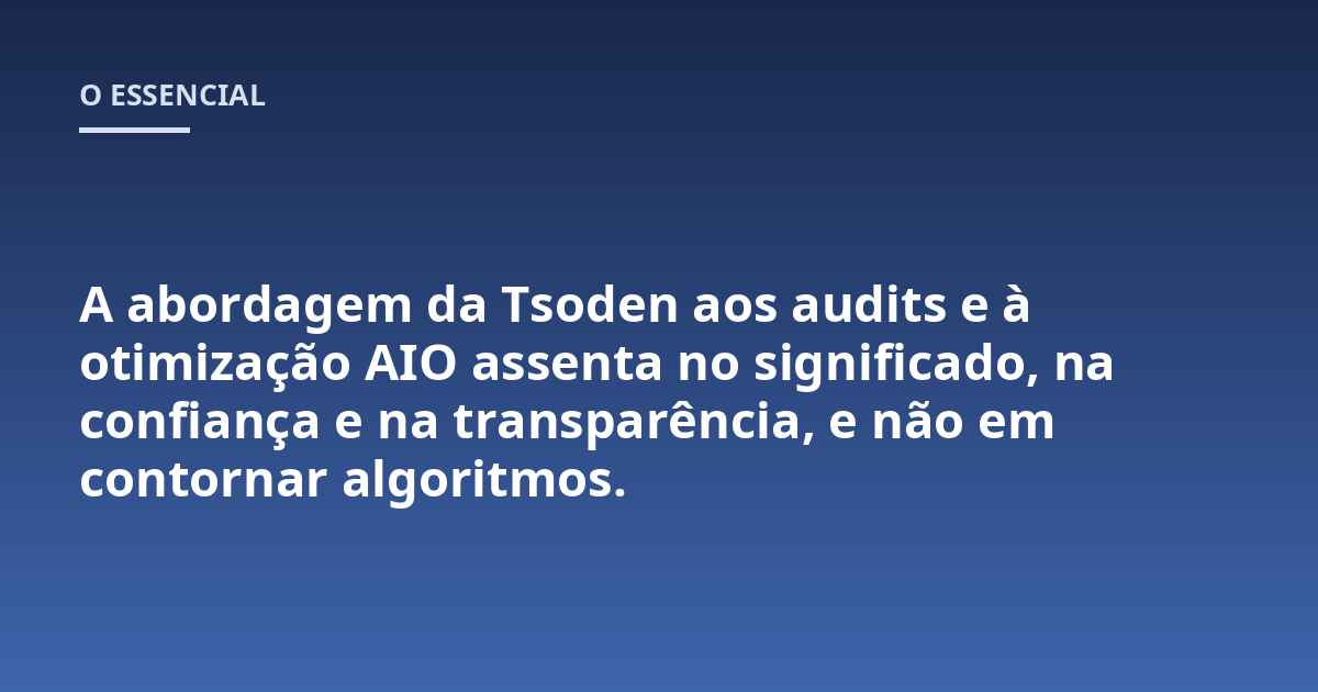 A abordagem da Tsoden aos audits e à otimização AIO assenta no significado, na confiança e na transparência, e não em contornar algoritmos.