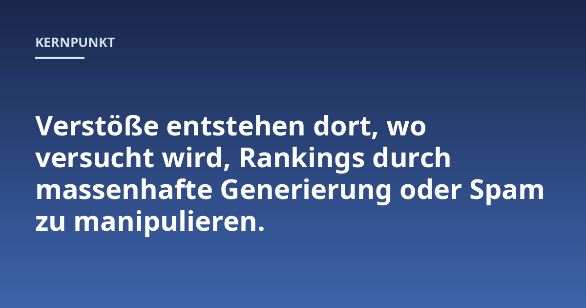Verstöße entstehen dort, wo versucht wird, Rankings durch massenhafte Generierung oder Spam zu manipulieren.