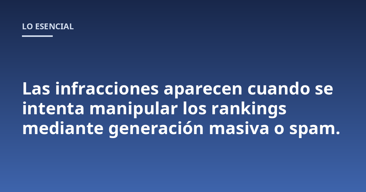 Las infracciones aparecen cuando se intenta manipular los rankings mediante generación masiva o spam.