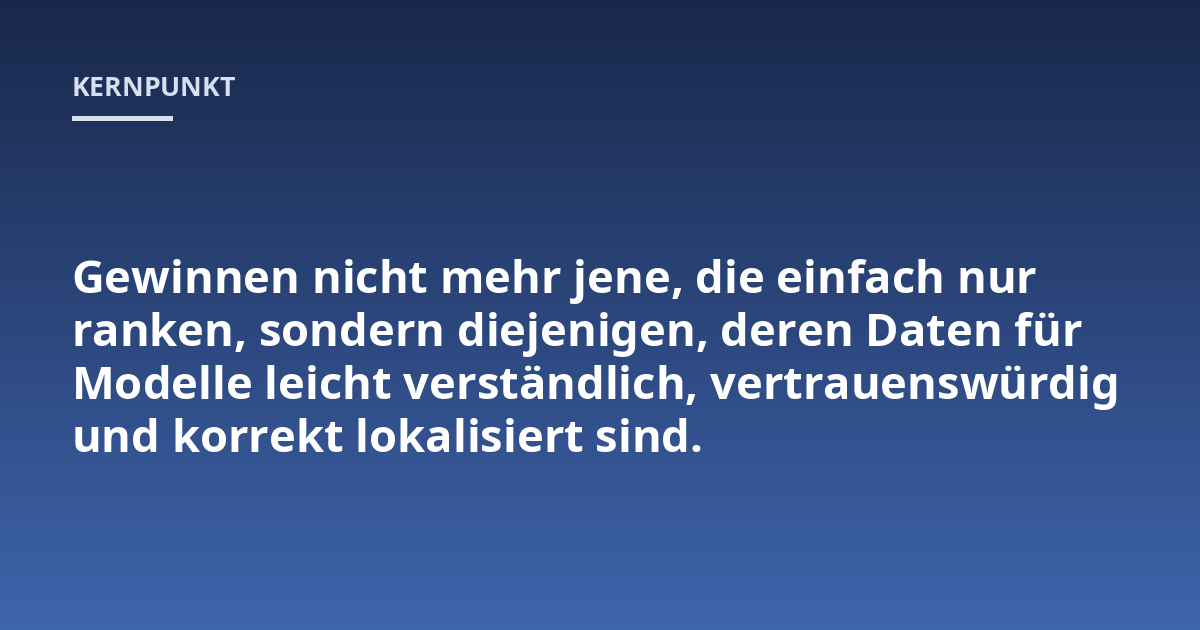 Gewinnen nicht mehr jene, die einfach nur ranken, sondern diejenigen, deren Daten für Modelle leicht verständlich, vertrauenswürdig und korrekt lokalisiert sind.