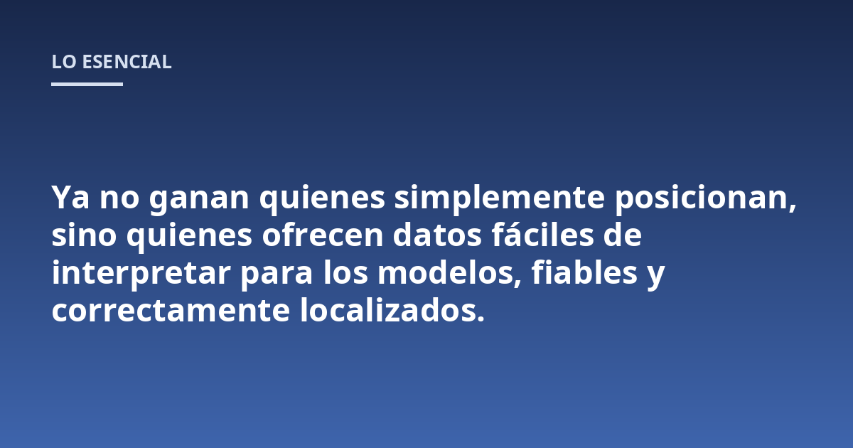 Ya no ganan quienes simplemente posicionan, sino quienes ofrecen datos fáciles de interpretar para los modelos, fiables y correctamente localizados.