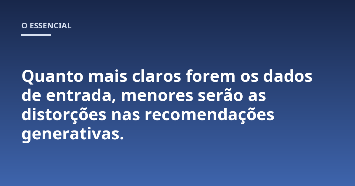 Quanto mais claros forem os dados de entrada, menores serão as distorções nas recomendações generativas.