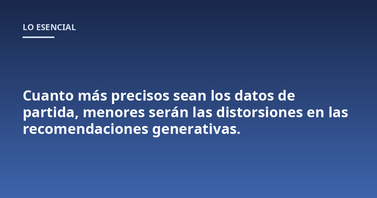 Cuanto más precisos sean los datos de partida, menores serán las distorsiones en las recomendaciones generativas.