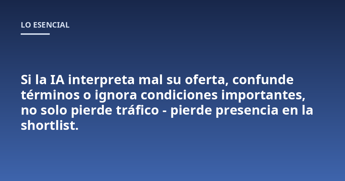 Si la IA interpreta mal su oferta, confunde términos o ignora condiciones importantes, no solo pierde tráfico - pierde presencia en la shortlist.