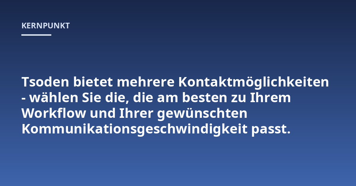 Tsoden bietet mehrere Kontaktmöglichkeiten - wählen Sie die, die am besten zu Ihrem Workflow und Ihrer gewünschten Kommunikationsgeschwindigkeit passt.