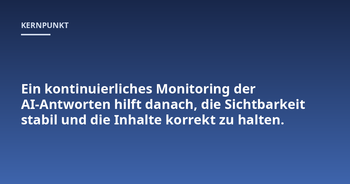 Ein kontinuierliches Monitoring der AI-Antworten hilft danach, die Sichtbarkeit stabil und die Inhalte korrekt zu halten.