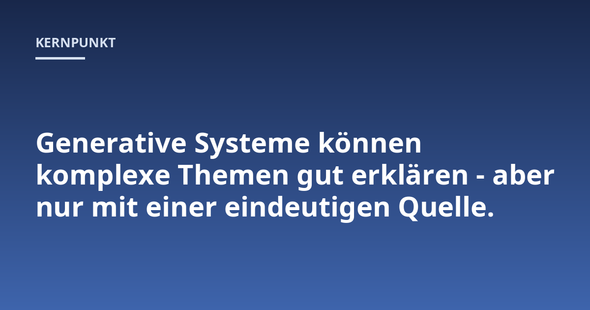 Generative Systeme können komplexe Themen gut erklären - aber nur mit einer eindeutigen Quelle.