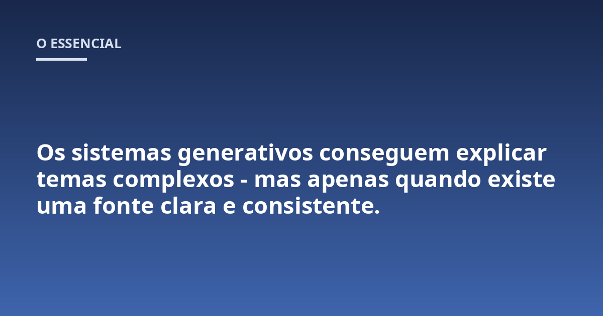 Os sistemas generativos conseguem explicar temas complexos - mas apenas quando existe uma fonte clara e consistente.