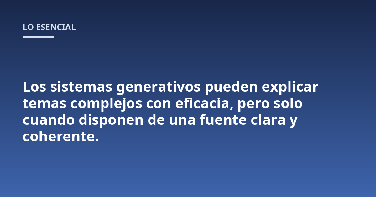 Los sistemas generativos pueden explicar temas complejos con eficacia, pero solo cuando disponen de una fuente clara y coherente.