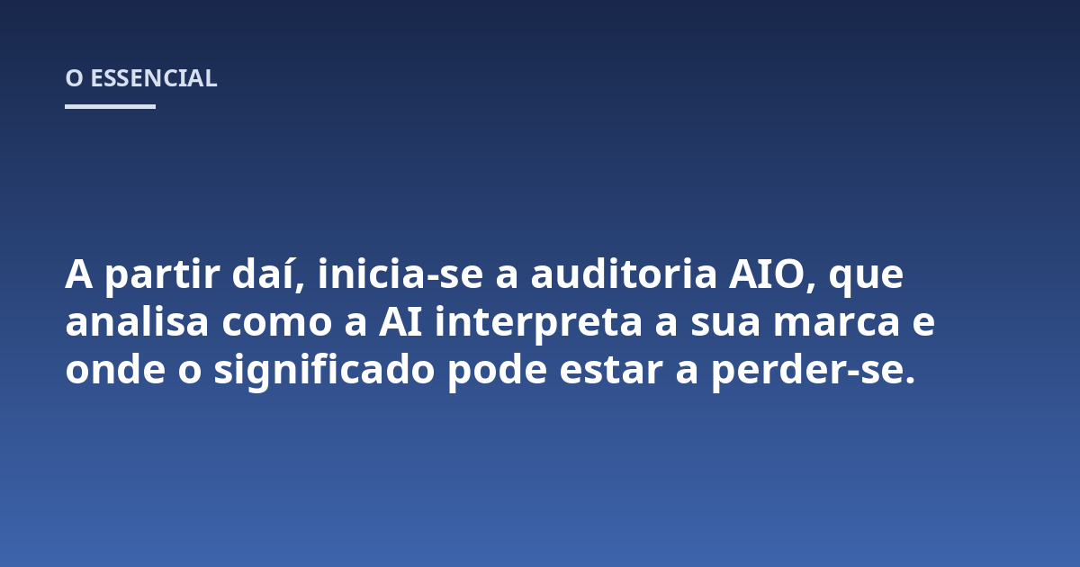 A partir daí, inicia-se a auditoria AIO, que analisa como a AI interpreta a sua marca e onde o significado pode estar a perder-se.