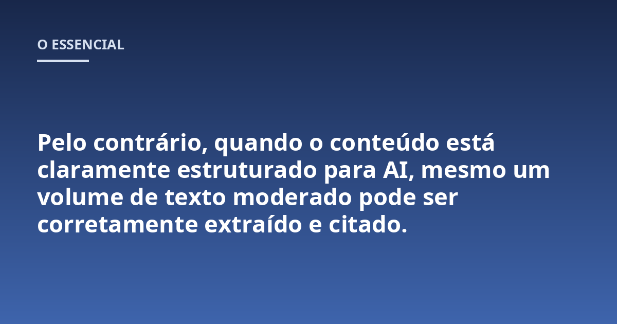 Pelo contrário, quando o conteúdo está claramente estruturado para AI, mesmo um volume de texto moderado pode ser corretamente extraído e citado.