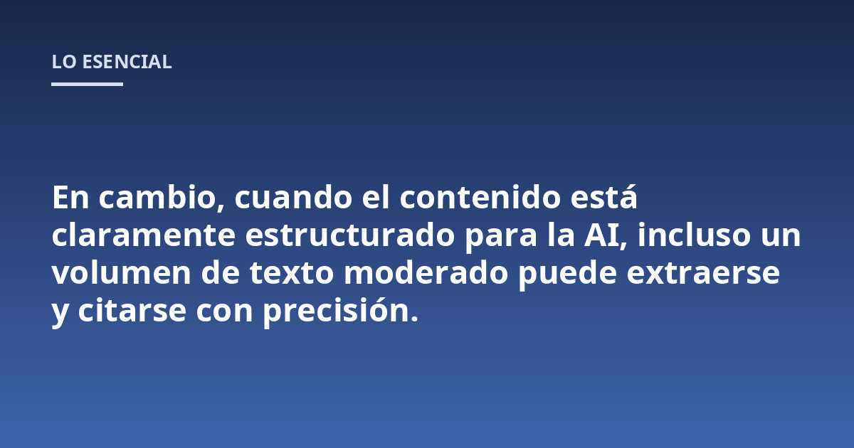 En cambio, cuando el contenido está claramente estructurado para la AI, incluso un volumen de texto moderado puede extraerse y citarse con precisión.