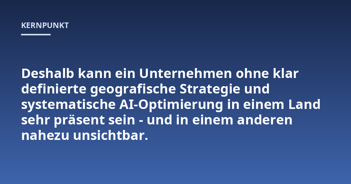 Deshalb kann ein Unternehmen ohne klar definierte geografische Strategie und systematische AI-Optimierung in einem Land sehr präsent sein - und in einem anderen nahezu unsichtbar.