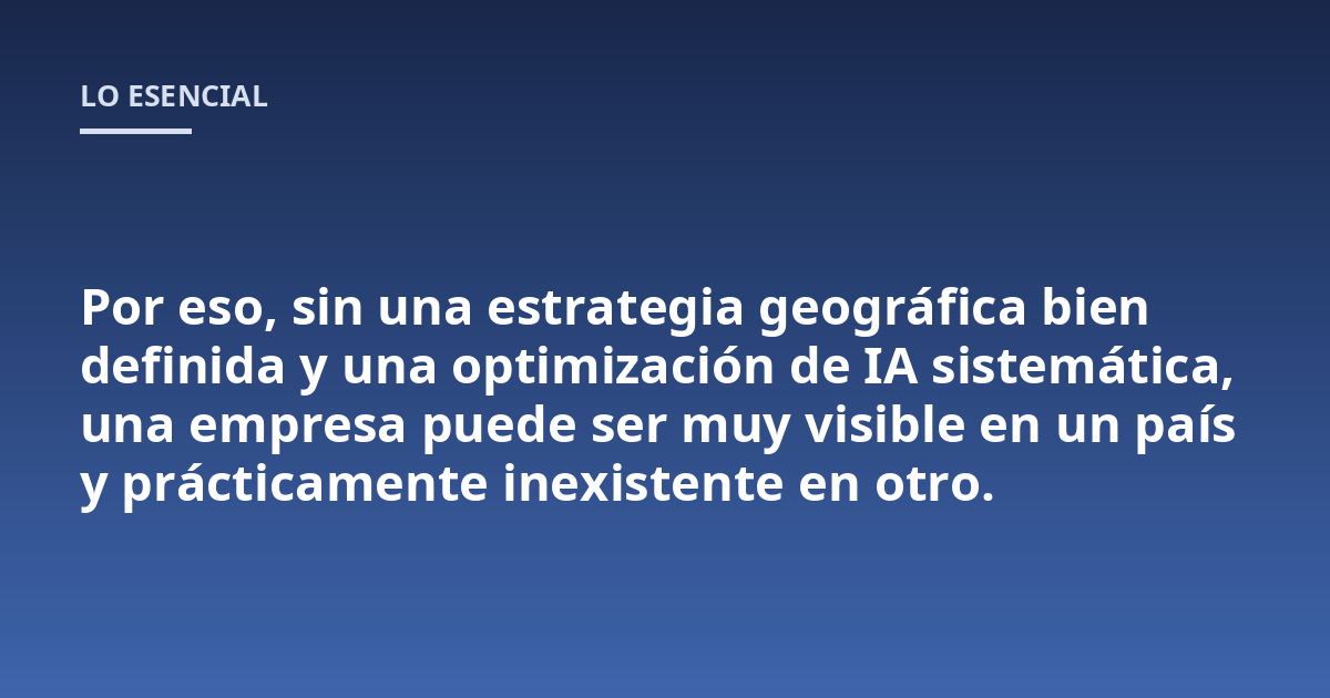 Por eso, sin una estrategia geográfica bien definida y una optimización de IA sistemática, una empresa puede ser muy visible en un país y prácticamente inexistente en otro.