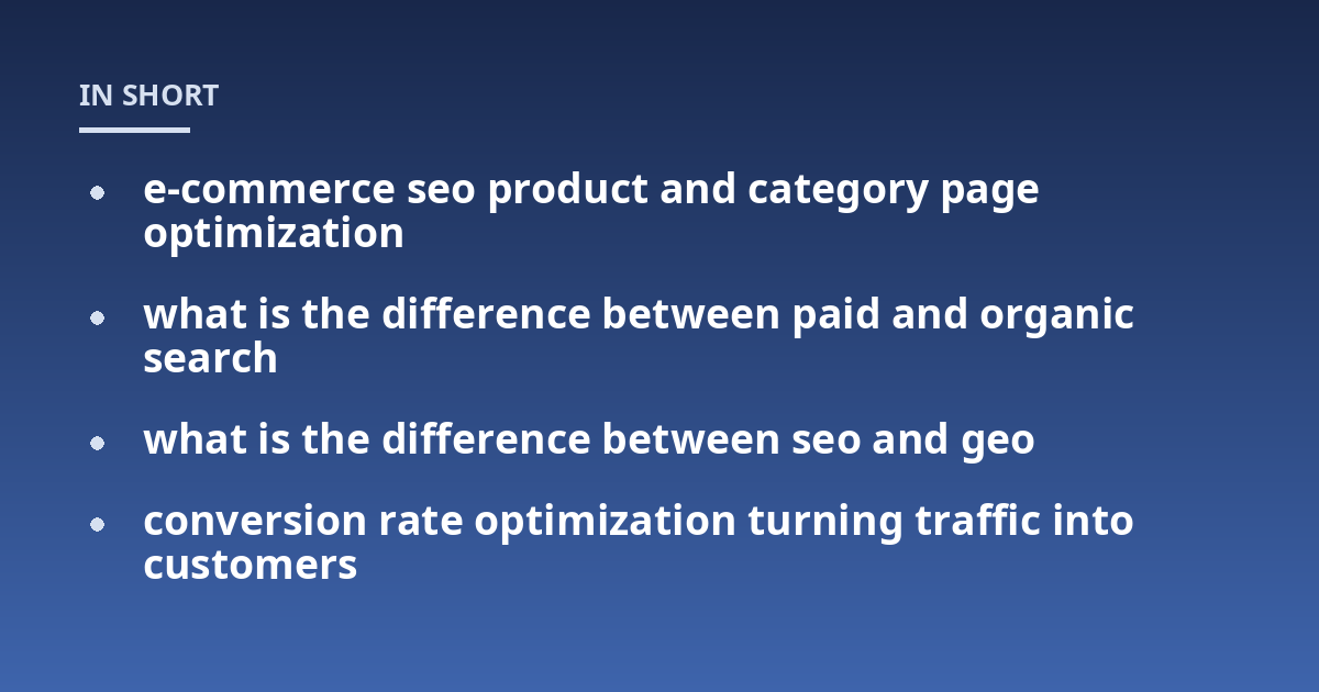 e-commerce seo product and category page optimization; what is the difference between paid and organic search; what is the difference between seo and geo; conversion rate optimization turning traffic into customers