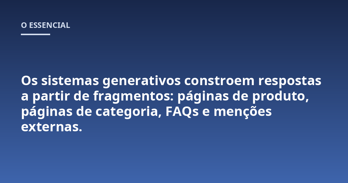 Os sistemas generativos constroem respostas a partir de fragmentos: páginas de produto, páginas de categoria, FAQs e menções externas.