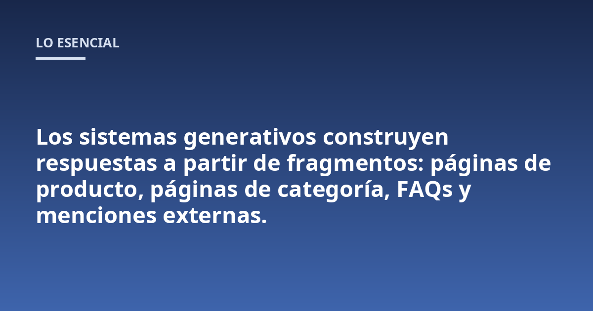 Los sistemas generativos construyen respuestas a partir de fragmentos: páginas de producto, páginas de categoría, FAQs y menciones externas.