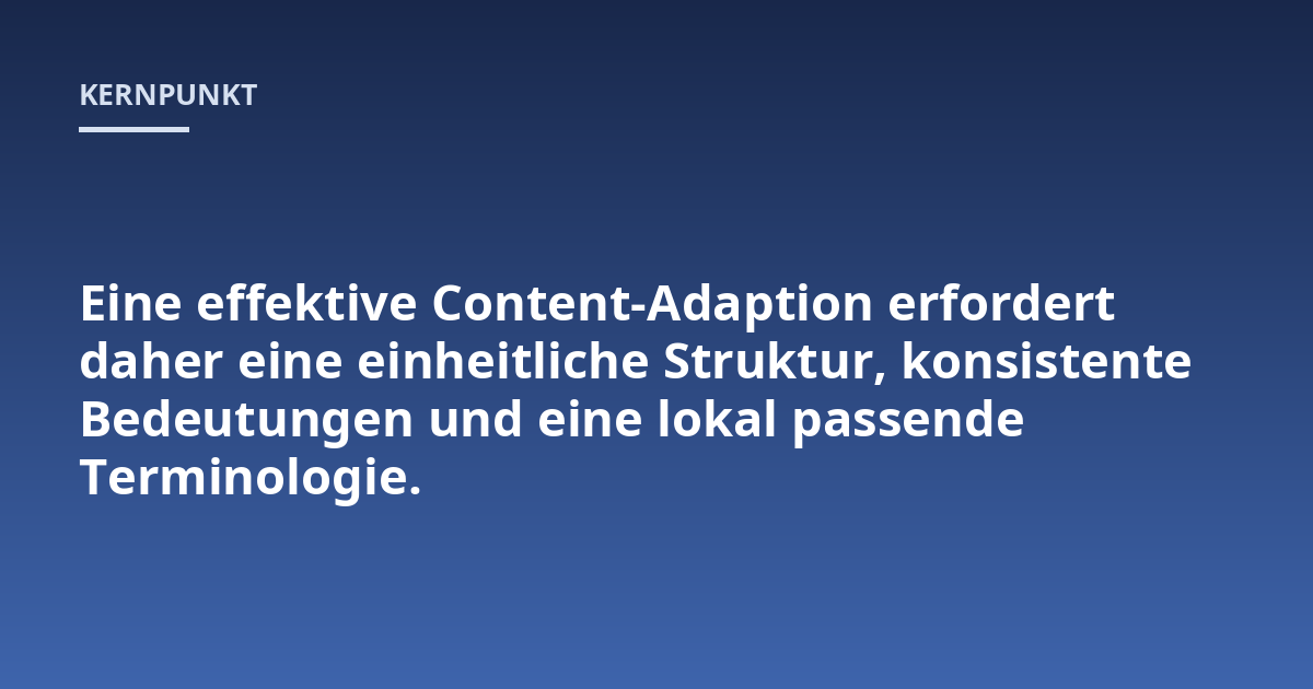 Eine effektive Content-Adaption erfordert daher eine einheitliche Struktur, konsistente Bedeutungen und eine lokal passende Terminologie.