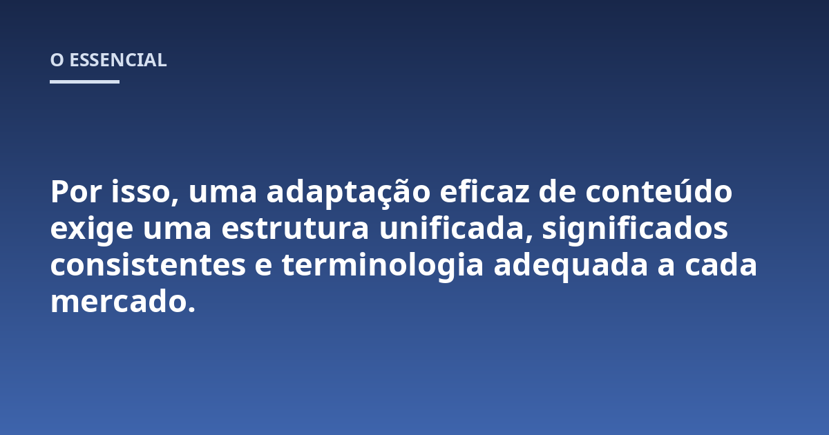 Por isso, uma adaptação eficaz de conteúdo exige uma estrutura unificada, significados consistentes e terminologia adequada a cada mercado.