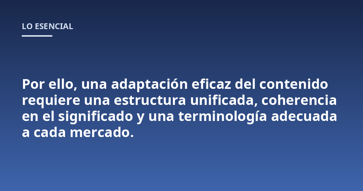 Por ello, una adaptación eficaz del contenido requiere una estructura unificada, coherencia en el significado y una terminología adecuada a cada mercado.