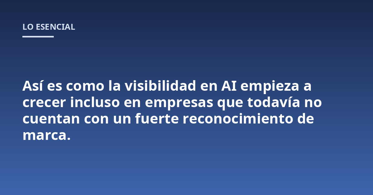 Así es como la visibilidad en AI empieza a crecer incluso en empresas que todavía no cuentan con un fuerte reconocimiento de marca.