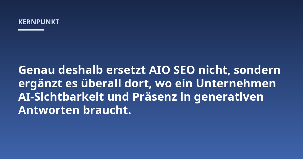 Genau deshalb ersetzt AIO SEO nicht, sondern ergänzt es überall dort, wo ein Unternehmen AI-Sichtbarkeit und Präsenz in generativen Antworten braucht.