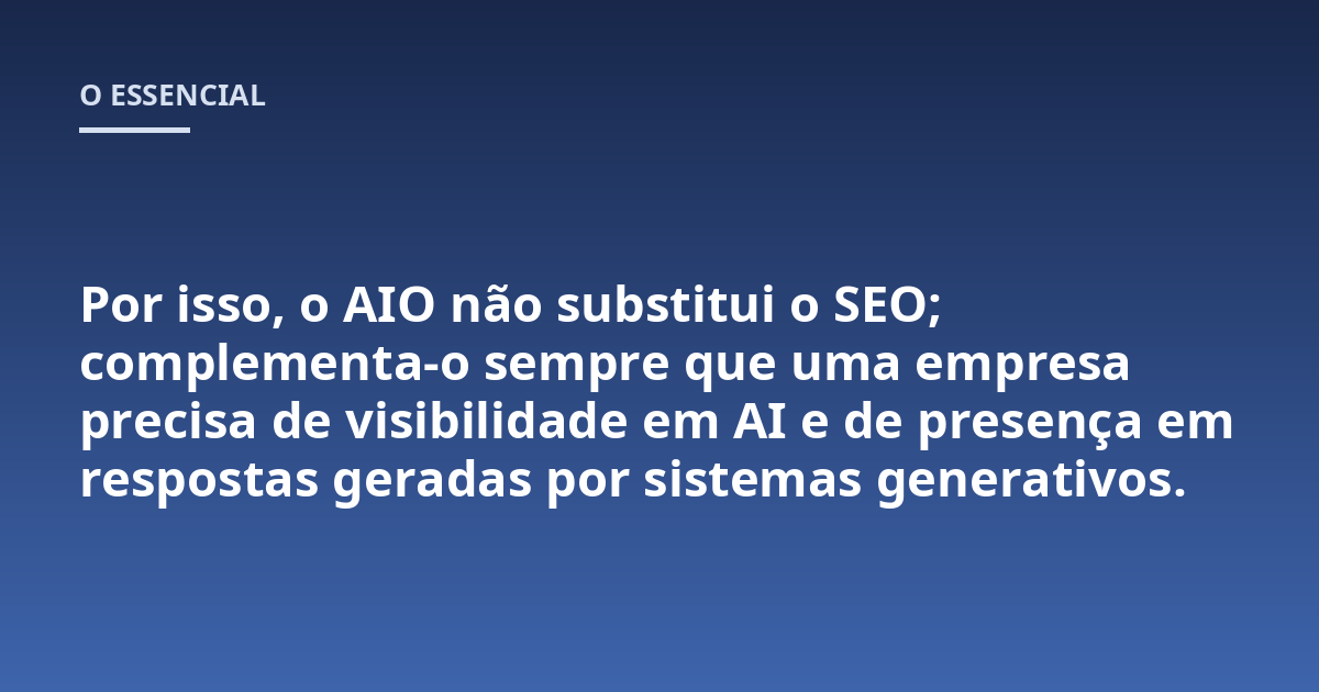 Por isso, o AIO não substitui o SEO; complementa-o sempre que uma empresa precisa de visibilidade em AI e de presença em respostas geradas por sistemas generativos.