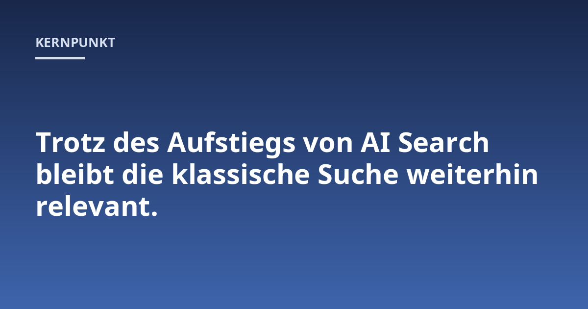 Trotz des Aufstiegs von AI Search bleibt die klassische Suche weiterhin relevant.