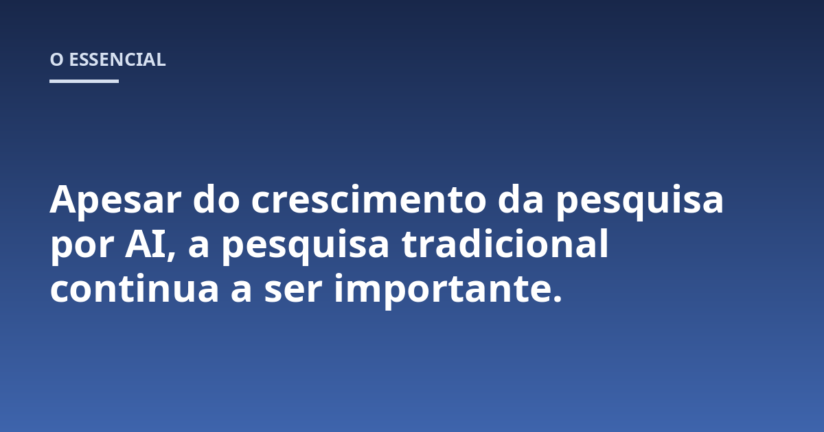 Apesar do crescimento da pesquisa por AI, a pesquisa tradicional continua a ser importante.