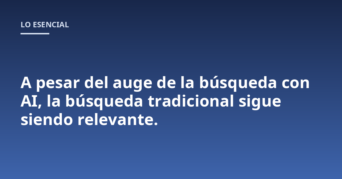 A pesar del auge de la búsqueda con AI, la búsqueda tradicional sigue siendo relevante.