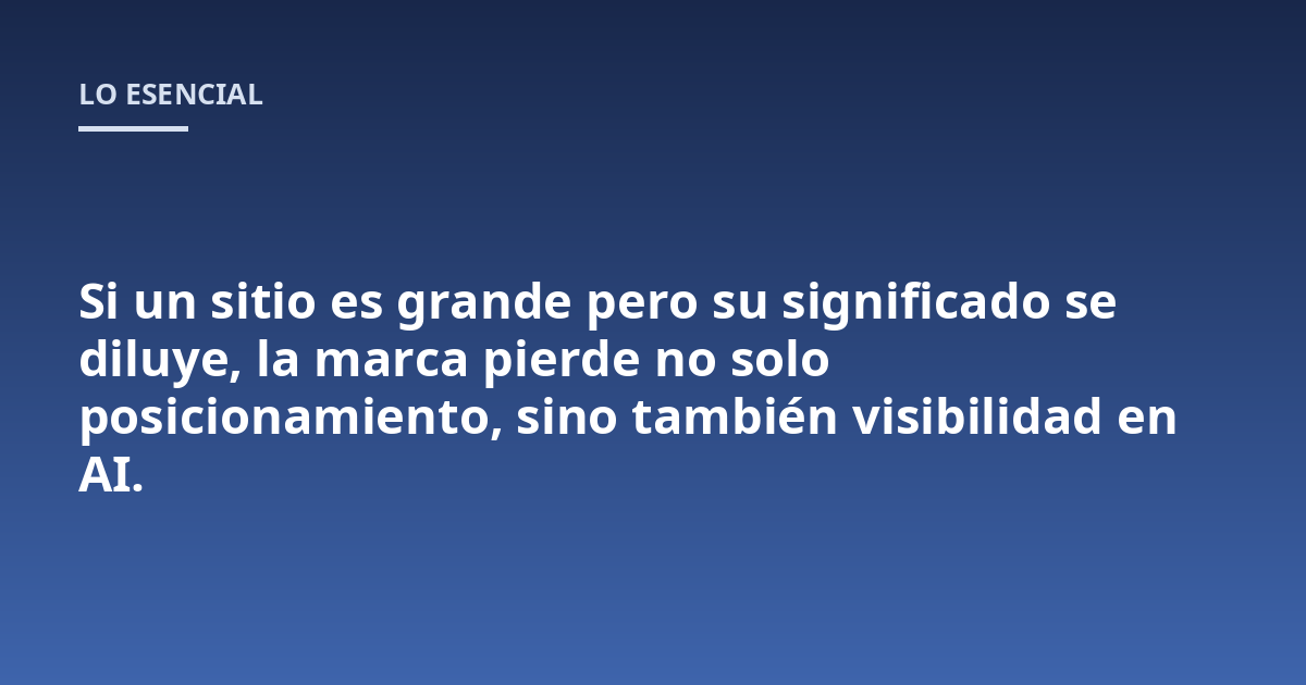Si un sitio es grande pero su significado se diluye, la marca pierde no solo posicionamiento, sino también visibilidad en AI.