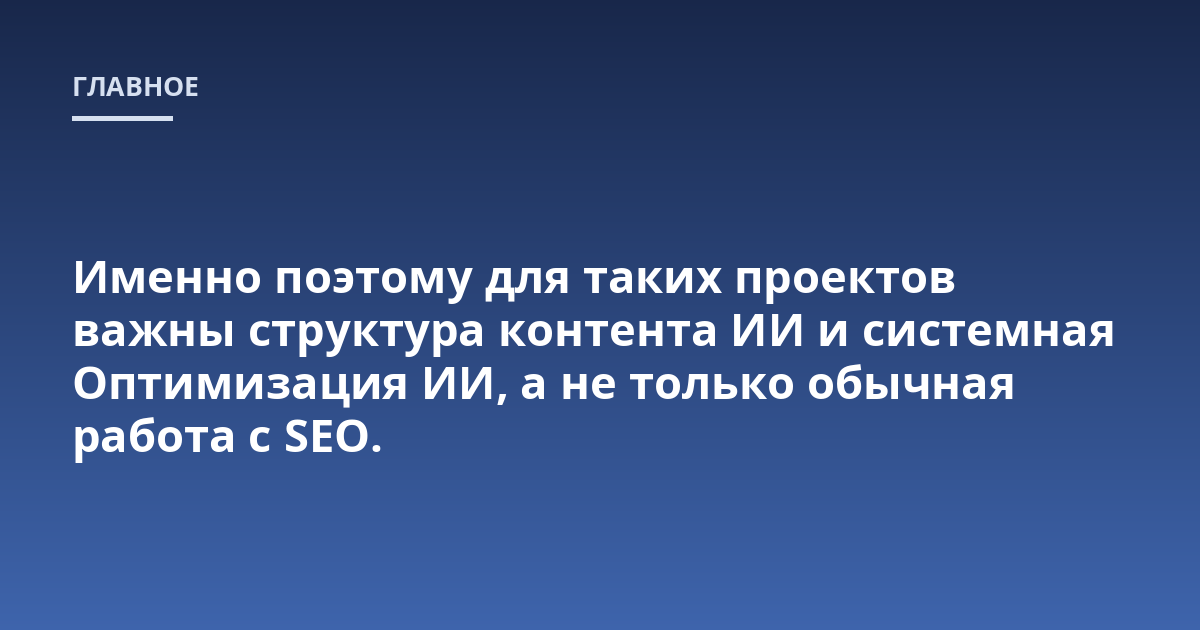 Именно поэтому для таких проектов важны структура контента ИИ и системная Оптимизация ИИ, а не только обычная работа с SEO.