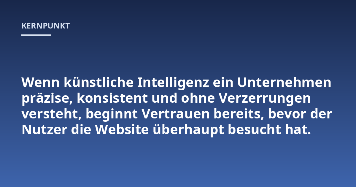 Wenn künstliche Intelligenz ein Unternehmen präzise, konsistent und ohne Verzerrungen versteht, beginnt Vertrauen bereits, bevor der Nutzer die Website überhaupt besucht hat.