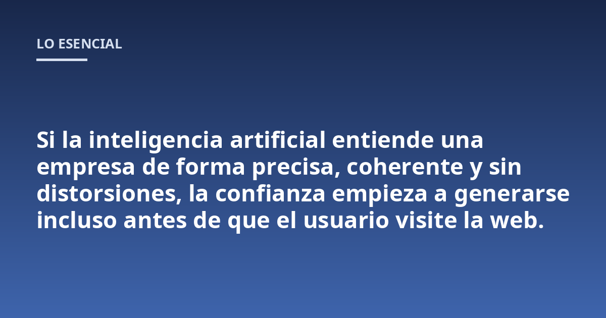 Si la inteligencia artificial entiende una empresa de forma precisa, coherente y sin distorsiones, la confianza empieza a generarse incluso antes de que el usuario visite la web.