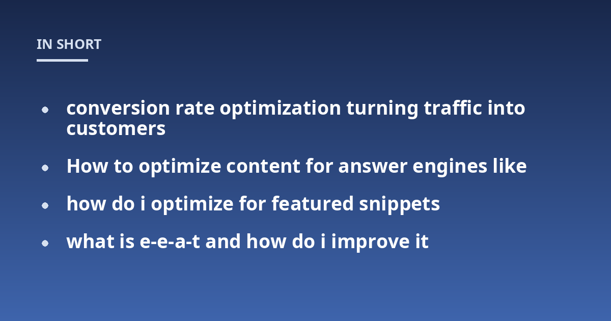 conversion rate optimization turning traffic into customers; How to optimize content for answer engines like; how do i optimize for featured snippets; what is e-e-a-t and how do i improve it