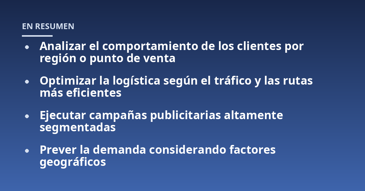 Analizar el comportamiento de los clientes por región o punto de venta; Optimizar la logística según el tráfico y las rutas más eficientes; Ejecutar campañas publicitarias altamente segmentadas; Prever la demanda conside