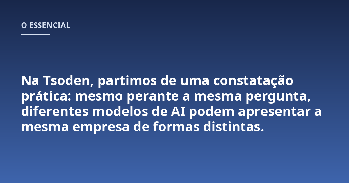 Na Tsoden, partimos de uma constatação prática: mesmo perante a mesma pergunta, diferentes modelos de AI podem apresentar a mesma empresa de formas distintas.