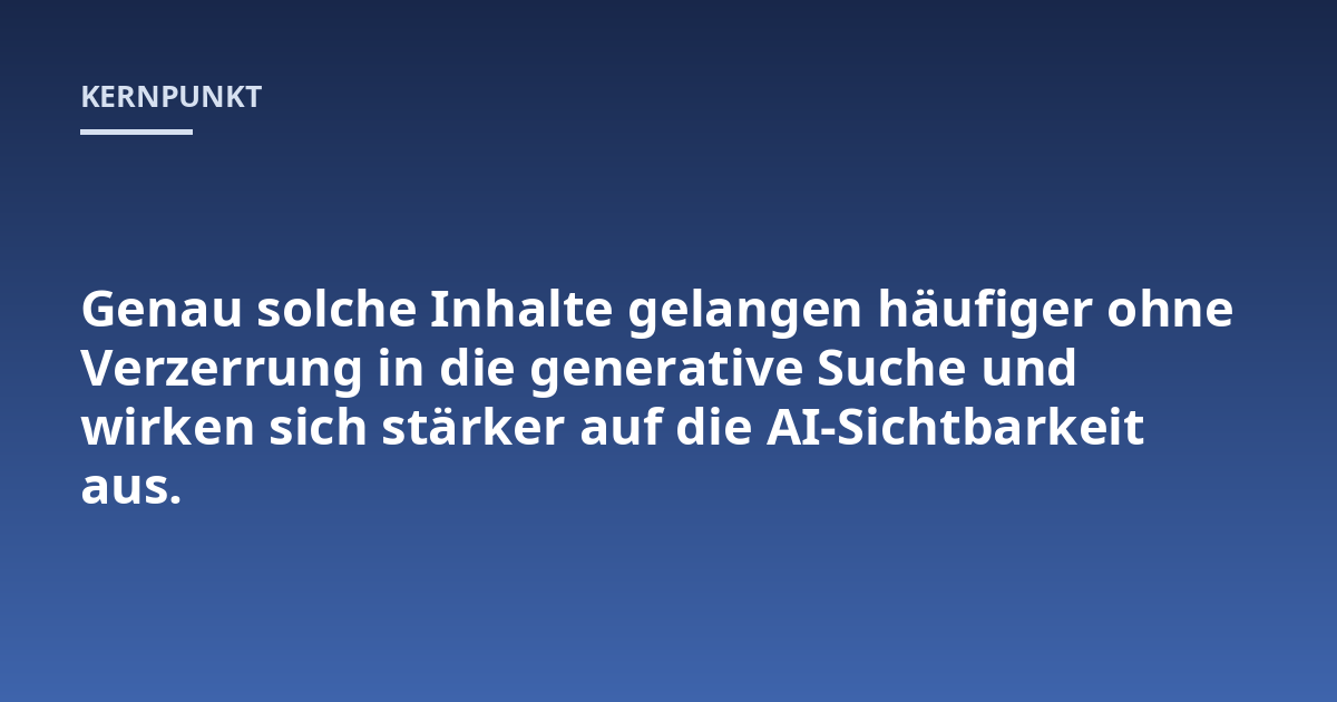 Genau solche Inhalte gelangen häufiger ohne Verzerrung in die generative Suche und wirken sich stärker auf die AI-Sichtbarkeit aus.