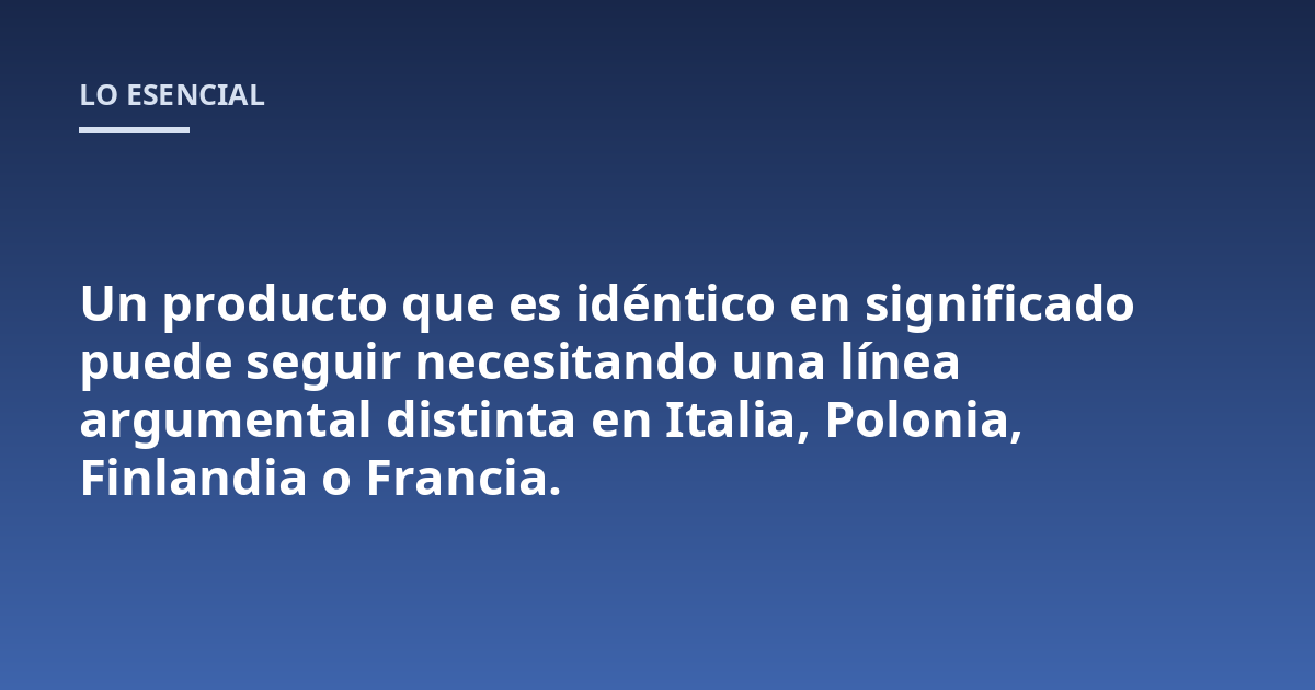 Un producto que es idéntico en significado puede seguir necesitando una línea argumental distinta en Italia, Polonia, Finlandia o Francia.